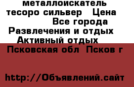 металлоискатель тесоро сильвер › Цена ­ 10 000 - Все города Развлечения и отдых » Активный отдых   . Псковская обл.,Псков г.